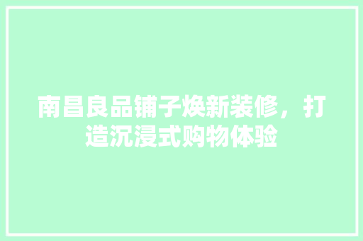 南昌良品铺子焕新装修，打造沉浸式购物体验