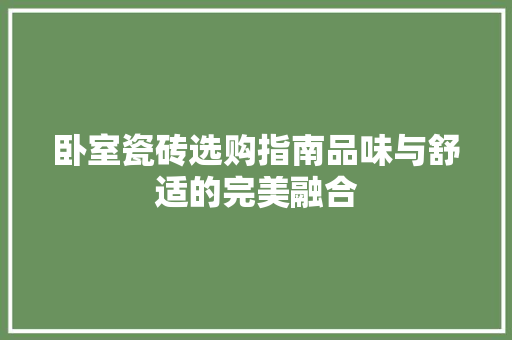 卧室瓷砖选购指南品味与舒适的完美融合