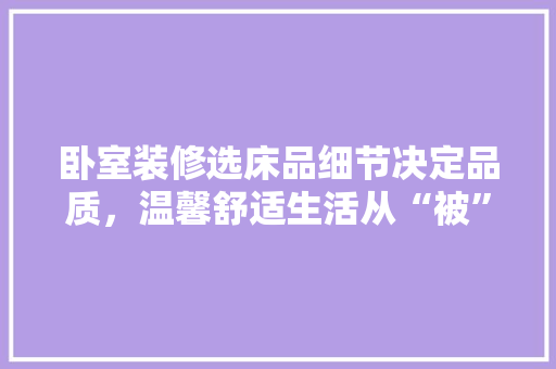 卧室装修选床品细节决定品质，温馨舒适生活从“被”开始  第1张