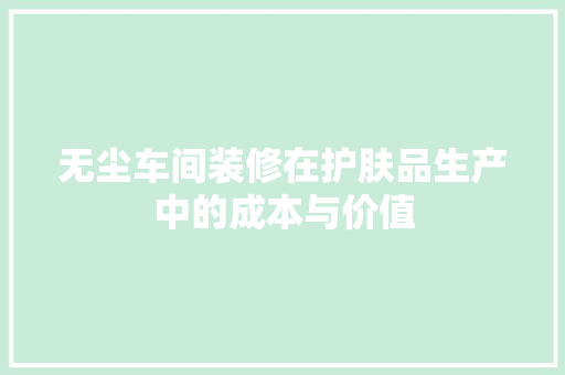 无尘车间装修在护肤品生产中的成本与价值