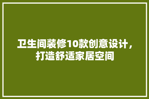 卫生间装修10款创意设计，打造舒适家居空间  第1张