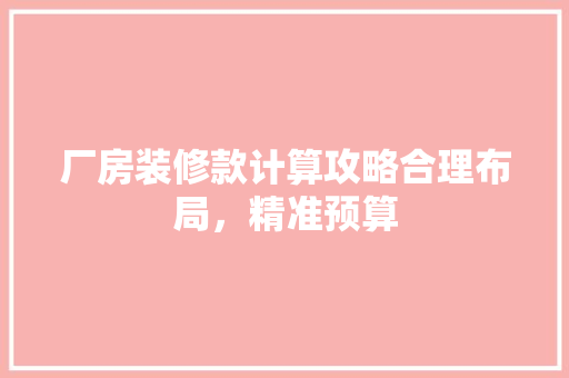 厂房装修款计算攻略合理布局，精准预算