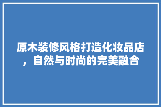 原木装修风格打造化妆品店，自然与时尚的完美融合  第1张