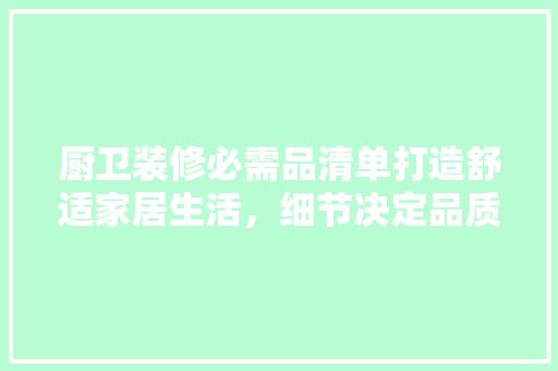 厨卫装修必需品清单打造舒适家居生活，细节决定品质