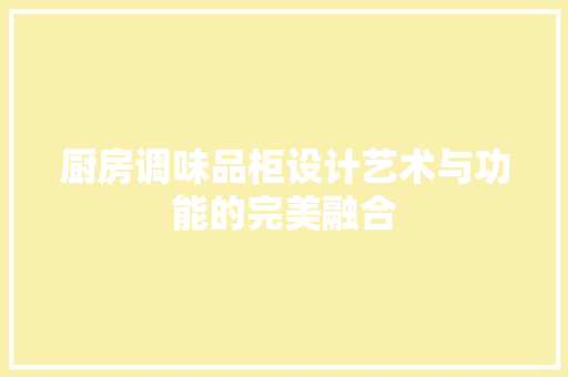 厨房调味品柜设计艺术与功能的完美融合
