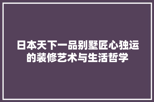 日本天下一品别墅匠心独运的装修艺术与生活哲学