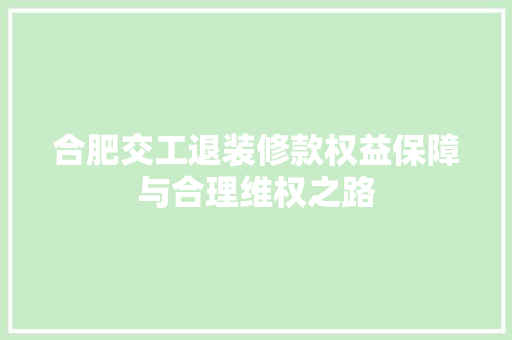 合肥交工退装修款权益保障与合理维权之路