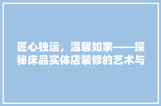 匠心独运，温馨如家——探秘床品实体店装修的艺术与智慧