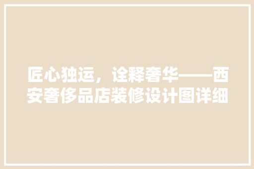 匠心独运，诠释奢华——西安奢侈品店装修设计图详细