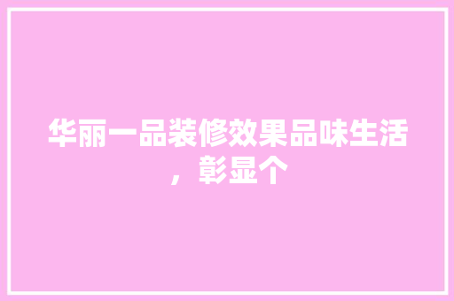 华丽一品装修效果品味生活，彰显个