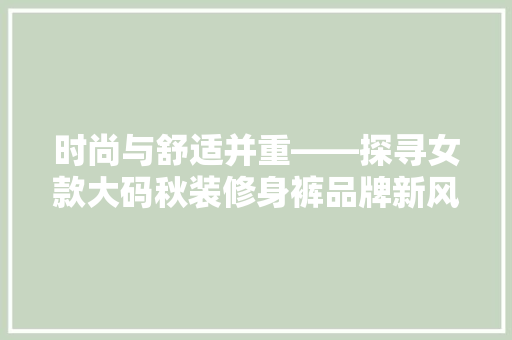 时尚与舒适并重——探寻女款大码秋装修身裤品牌新风尚