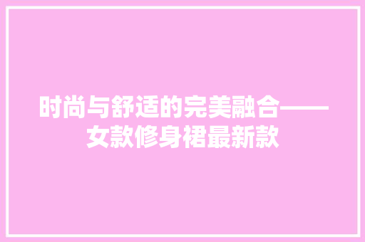 时尚与舒适的完美融合——女款修身裙最新款