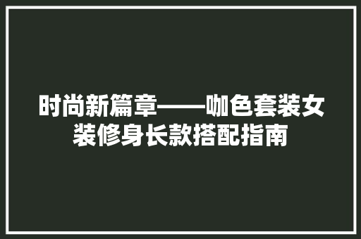 时尚新篇章——咖色套装女装修身长款搭配指南