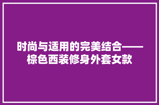 时尚与适用的完美结合——棕色西装修身外套女款
