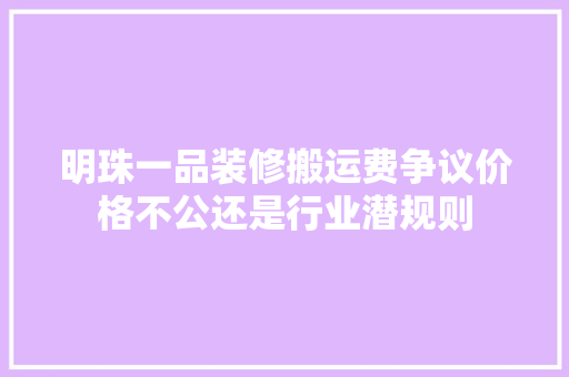 明珠一品装修搬运费争议价格不公还是行业潜规则