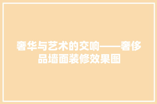 奢华与艺术的交响——奢侈品墙面装修效果图  第1张