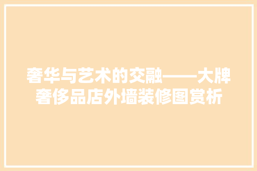 奢华与艺术的交融——大牌奢侈品店外墙装修图赏析