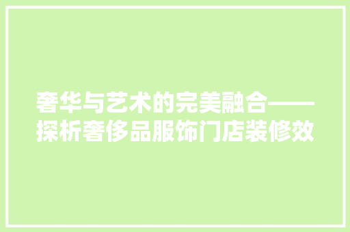 奢华与艺术的完美融合——探析奢侈品服饰门店装修效果图