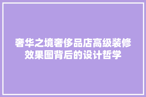 奢华之境奢侈品店高级装修效果图背后的设计哲学