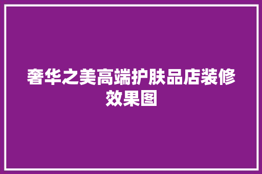 奢华之美高端护肤品店装修效果图