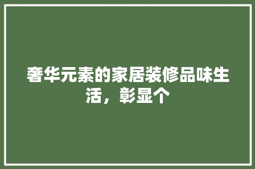 奢华元素的家居装修品味生活，彰显个