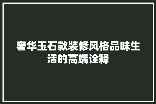奢华玉石款装修风格品味生活的高端诠释