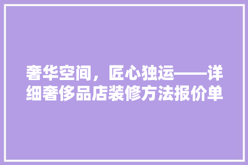 奢华空间，匠心独运——详细奢侈品店装修方法报价单