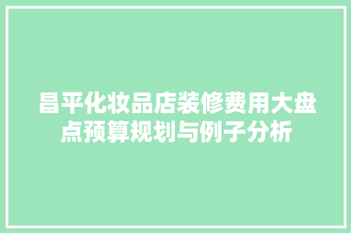 昌平化妆品店装修费用大盘点预算规划与例子分析