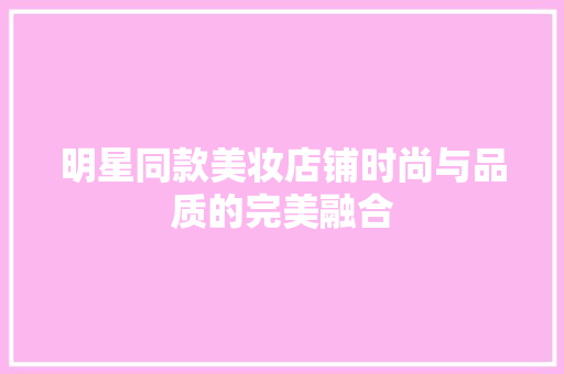 明星同款美妆店铺时尚与品质的完美融合