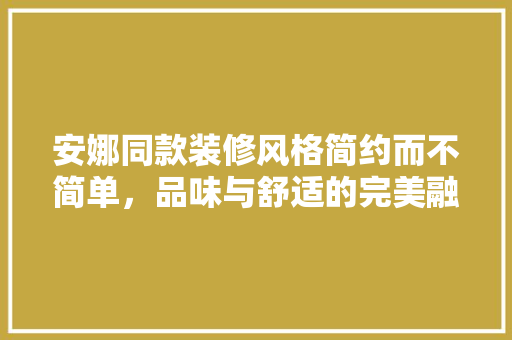安娜同款装修风格简约而不简单，品味与舒适的完美融合