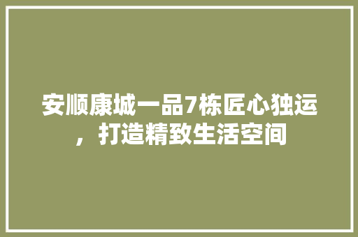安顺康城一品7栋匠心独运，打造精致生活空间