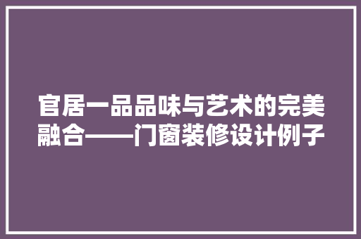 官居一品品味与艺术的完美融合——门窗装修设计例子