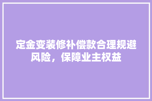 定金变装修补偿款合理规避风险，保障业主权益  第1张