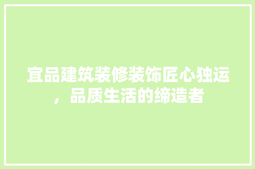 宜品建筑装修装饰匠心独运，品质生活的缔造者