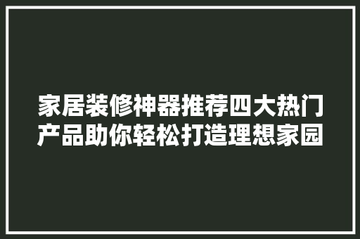 家居装修神器推荐四大热门产品助你轻松打造理想家园