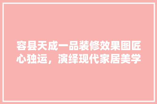 容县天成一品装修效果图匠心独运，演绎现代家居美学