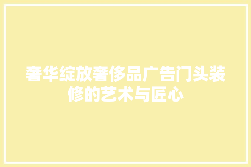 奢华绽放奢侈品广告门头装修的艺术与匠心