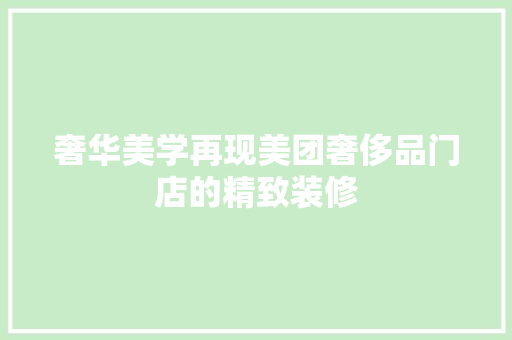 奢华美学再现美团奢侈品门店的精致装修