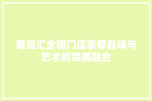 奢品汇全国门店装修品味与艺术的完美融合