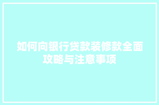 如何向银行贷款装修款全面攻略与注意事项