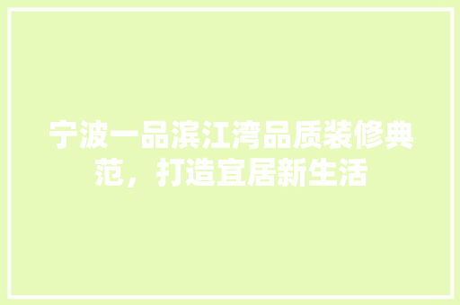 宁波一品滨江湾品质装修典范，打造宜居新生活