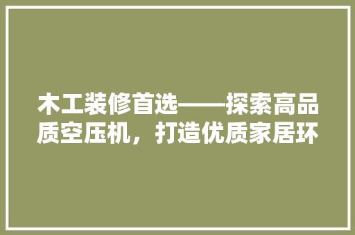 木工装修首选——探索高品质空压机，打造优质家居环境