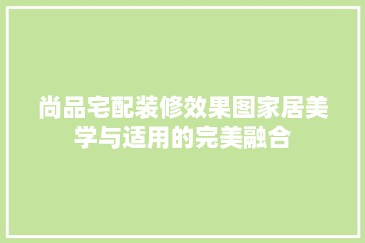 尚品宅配装修效果图家居美学与适用的完美融合  第1张