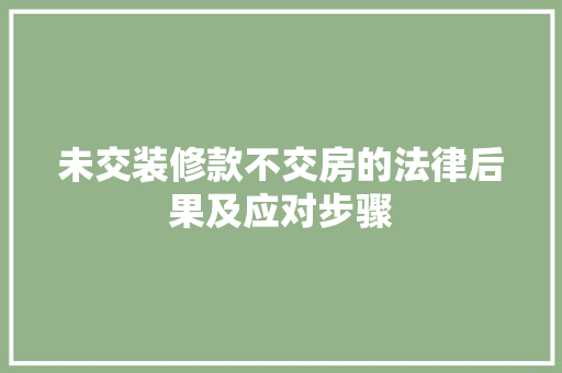 未交装修款不交房的法律后果及应对步骤