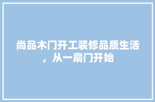 尚品木门开工装修品质生活，从一扇门开始