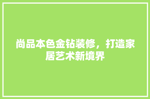 尚品本色金钻装修，打造家居艺术新境界