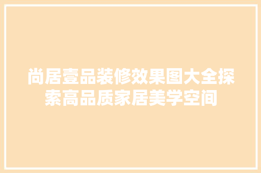 尚居壹品装修效果图大全探索高品质家居美学空间
