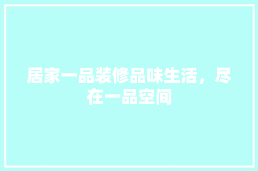 居家一品装修品味生活，尽在一品空间