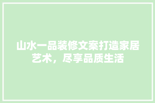 山水一品装修文案打造家居艺术，尽享品质生活