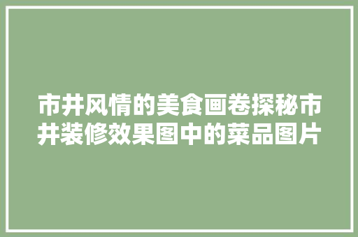 市井风情的美食画卷探秘市井装修效果图中的菜品图片